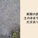 新築の庭は土のままでも大丈夫?雨で土が流れないようにするには3つの対策がある