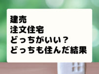 建売と注文住宅どっちがいい？どっちも経験したメリット・デメリット