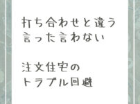 注文住宅で打ち合わせと違う。言った言わないのトラブルを回避